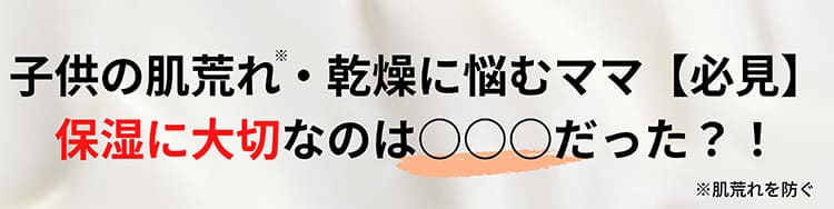 子供の乾燥・肌荒れに悩むママ必見!保湿に大切なのは◯◯◯だった?!