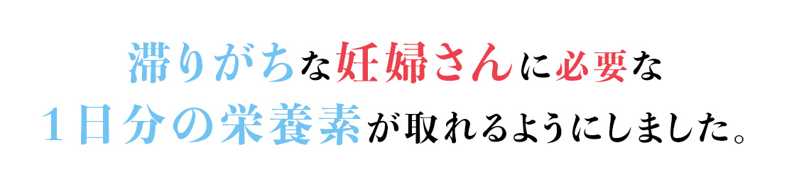 妊婦さんに必要な1日分の栄養をサポート！