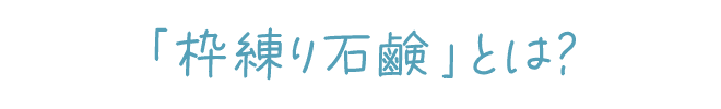 「枠練り石鹸」とは？